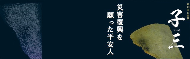 第43回企画展「子三～災害復興を願った平安人～」