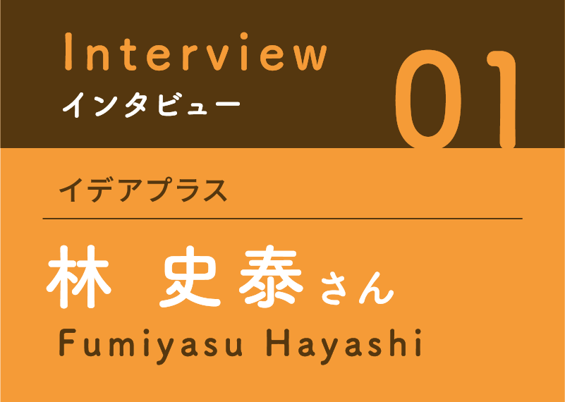 インタビュー01　イデアプラス　林史泰さん