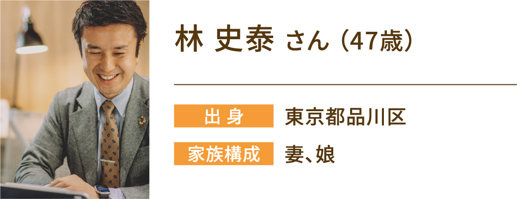 林 史泰さん（47歳）　出身：東京都品川区　家族構成：妻、娘