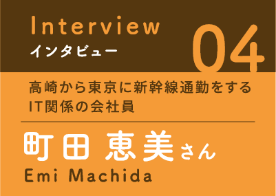 インタビュー04　高崎から東京に新幹線通勤をするIT関係の会社員　町田恵美さん