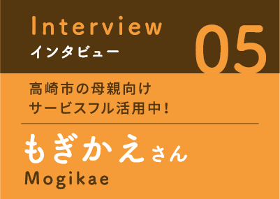 インタビュー05　高崎市の母親向けサービスフル活用中！　もぎかえさん