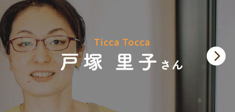 Ticca Tocca　戸塚里子さん
