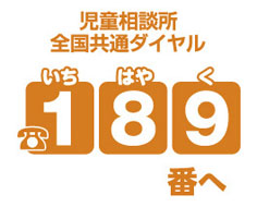 児童相談所全国共通ダイヤル189番（いちはやく）へ