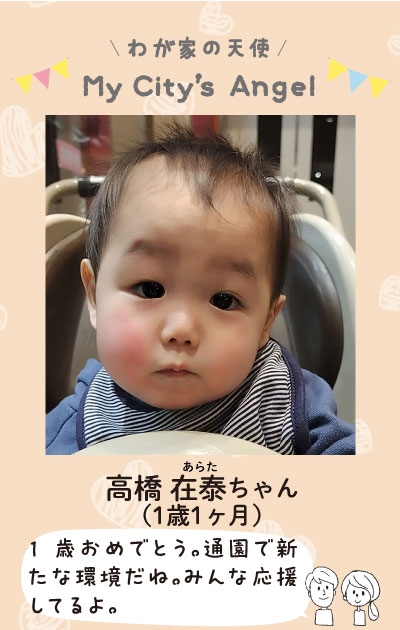 わが家の天使　マイシティエンジェル　たかはしあらたちゃん　1歳1ヶ月の写真　1歳おめでとう。通園で新たな環境だね。みんなで応援してるよ。