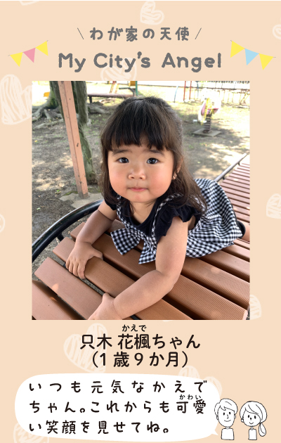 わが家の天使マイシティエンジェル　只木　花楓ちゃん 1歳9か月　 いつも元気なかえでちゃん。これからも可愛い笑顔を見せてね。