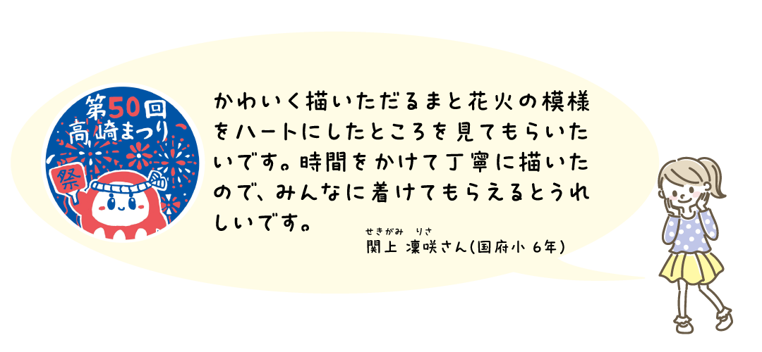 かわいく描いただるまと花火の模様をハートにしたところを見てもらいたいです。時間をかけて描いたので、みんなにつけてもらえると嬉しいです。