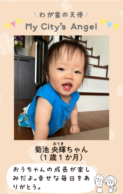 わが家の天使まいシティエンジェル　きくちおうきちゃん（1歳1ヶ月）おうちゃんの成長が楽しみだよ。幸せな毎日をありがとう。