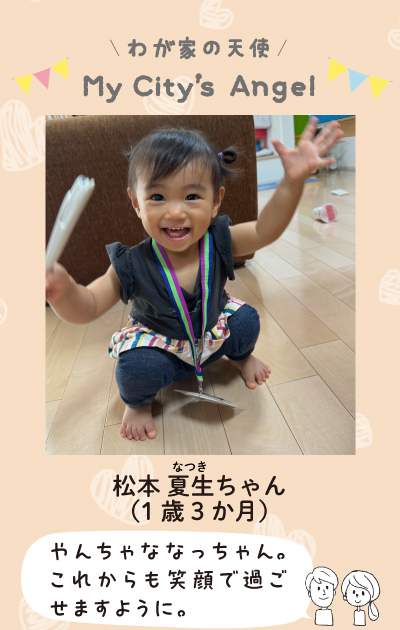 まつもとなつきちゃん（1歳3ヶ月）やんちゃななっちゃん。これからも笑顔で過ごせますように。