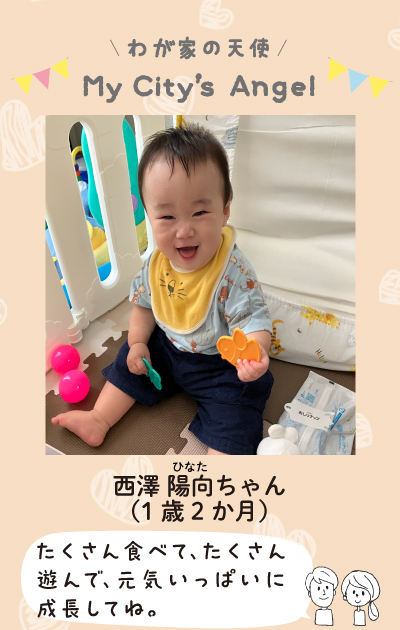 わが家の天使まいシティエンジェル　にしざわひなたちゃん（1歳2ヶ月）たくさん食べて、たくさん遊んで、元気いっぱいに成長してね。