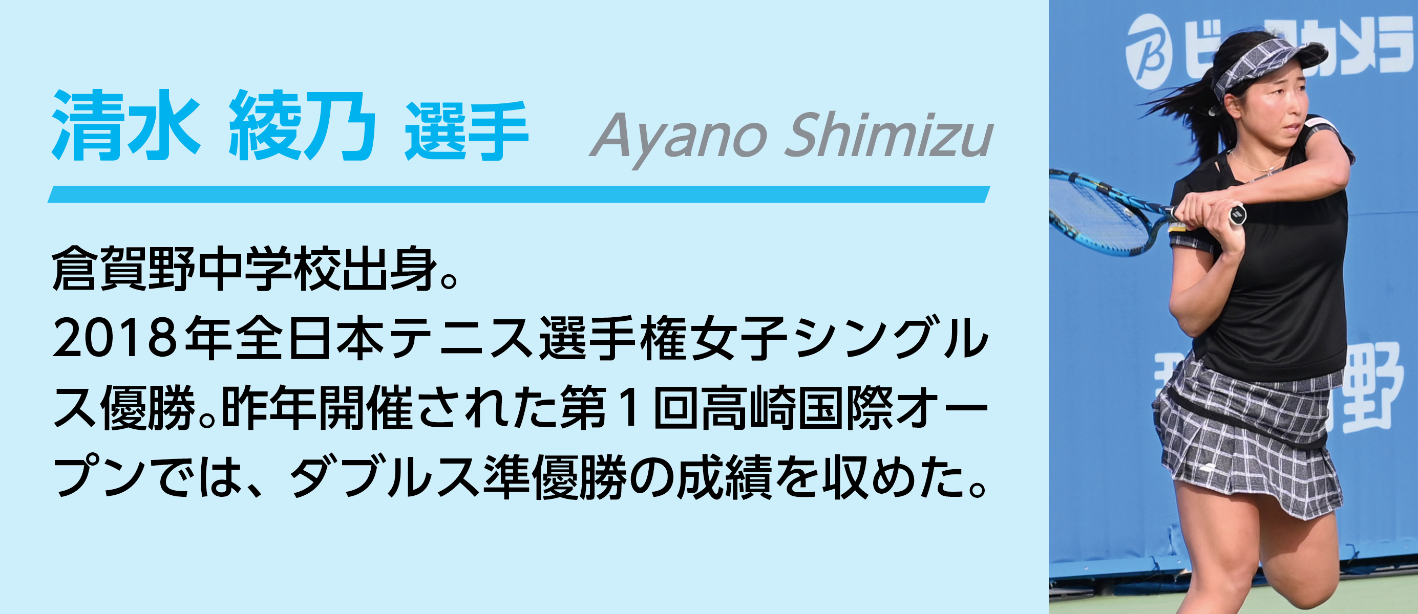 清水綾乃選手。倉賀野中学校出身。2018年全日本テニス選手権女子シングルス優勝。昨年開催された第1回高崎国際オープンでは、ダブルス準優勝の成績を収めた。