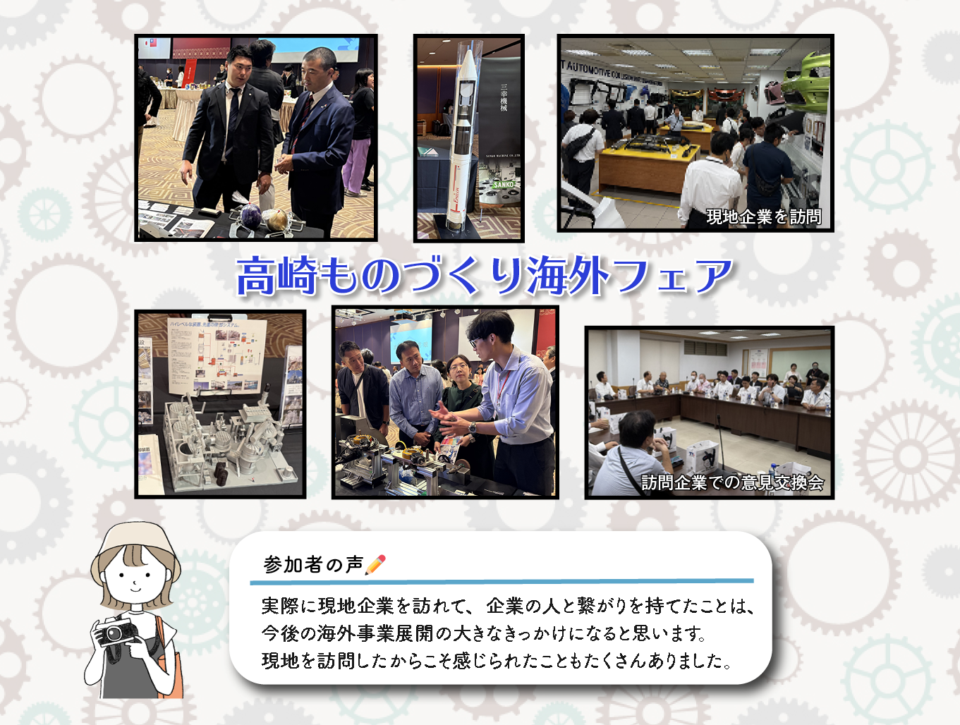 高崎ものづくり海外フェア　参加者の声　実際に現地企業を訪れて、企業の人と繋がりを持てたことは、今後の海外事業展開の大きなきっかけになると思います。現地を訪問したからこそ感じられることもたくさんありました