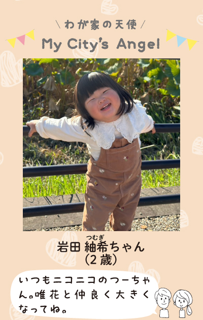 わが家の天使マイシティエンジェル　岩田紬希ちゃん。（2歳）いつもにこにこのつーちゃん。ゆいかと仲良く大きくなってね。