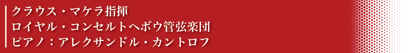 クラウス・マケラ指揮　ロイヤル・コンセルトヘボウ管弦楽団　ピアノ：アレクサンドル・カントロフ