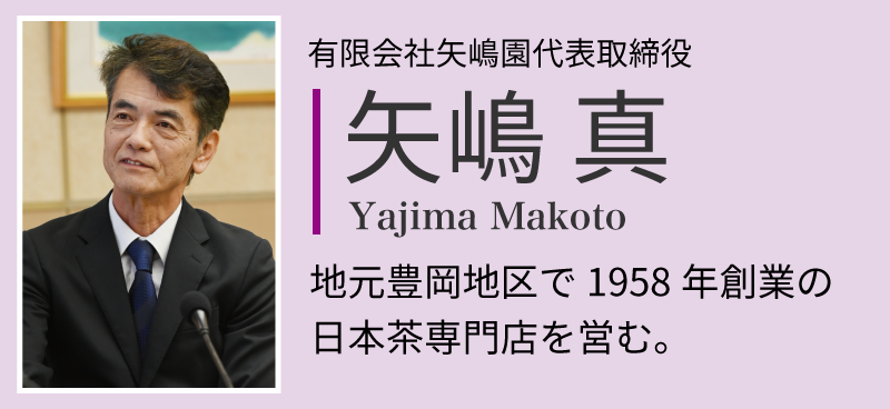 矢嶋真。有限会社矢嶋園代表取締役。 地元豊岡地区で1958年創業の 日本茶専門店を営む