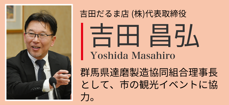 吉田昌弘。吉田だるま店㈱代表取締役。群 馬県達磨製造協同組合理事長と して、市の観光イベントに協力。