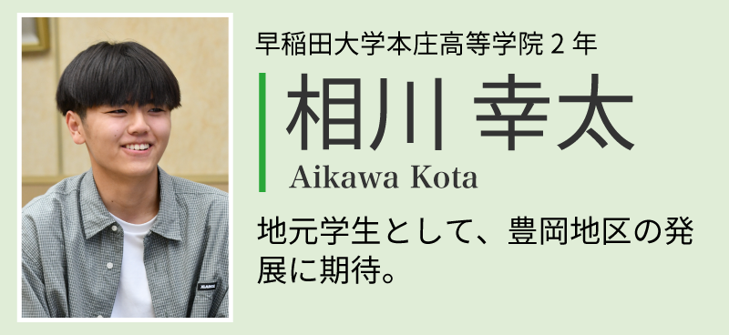 相川幸太。早稲田大学本庄高等学院2年。 地元学生として、豊岡地区の 発展に期待。