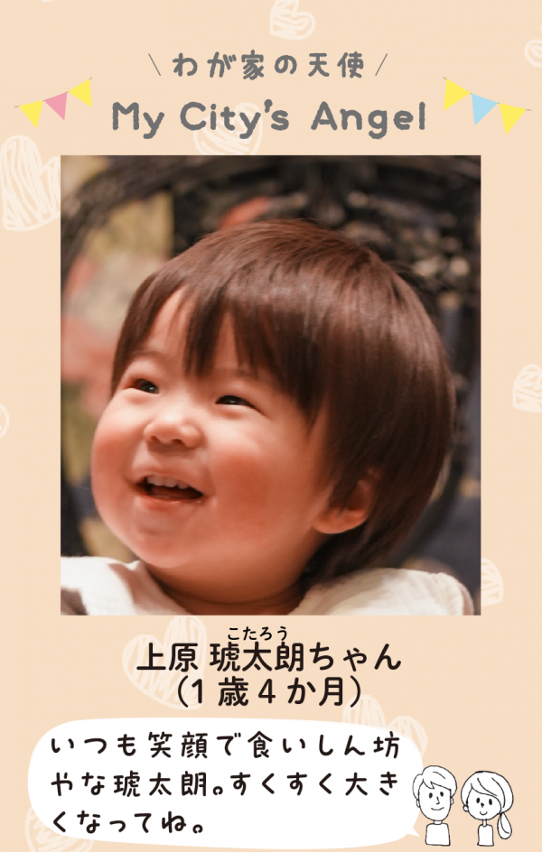 マイシティエンジェルわが家の天使。うえはらこたろうちゃん (1 歳 4 か月) いつも笑顔で食いしん坊 やな琥太朗。すくすく大き こたろう くなってね。