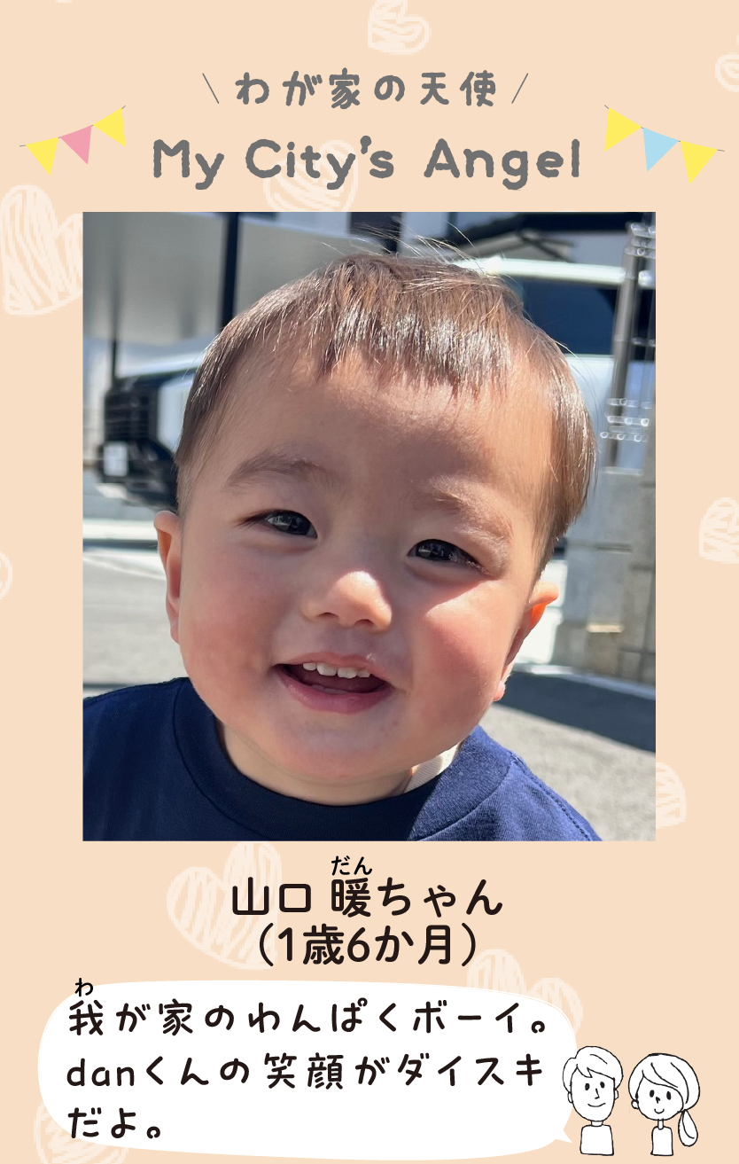 マイシティエンジェルわが家の天使。やまぐちだんちゃん（1歳6か月）コメント「我が家のわんぱくボーイ。danくんの笑顔がダイスキだよ。」