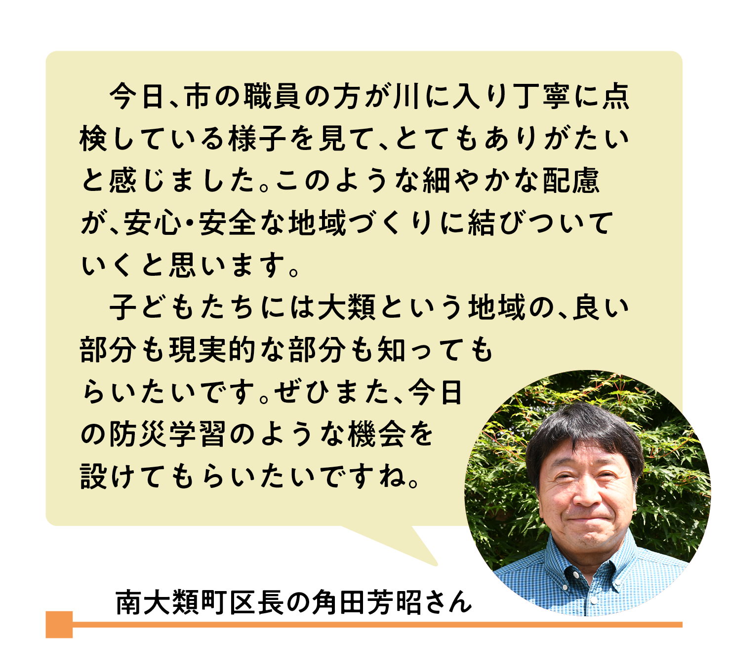 南大類町区長の角田芳昭さん「市の職員の方が川に入り丁寧に点検している様子を見て、とてもありがたいと感じました。このような細やかな配慮が、安心・安全な地域づくりに結びついていくと思います。」