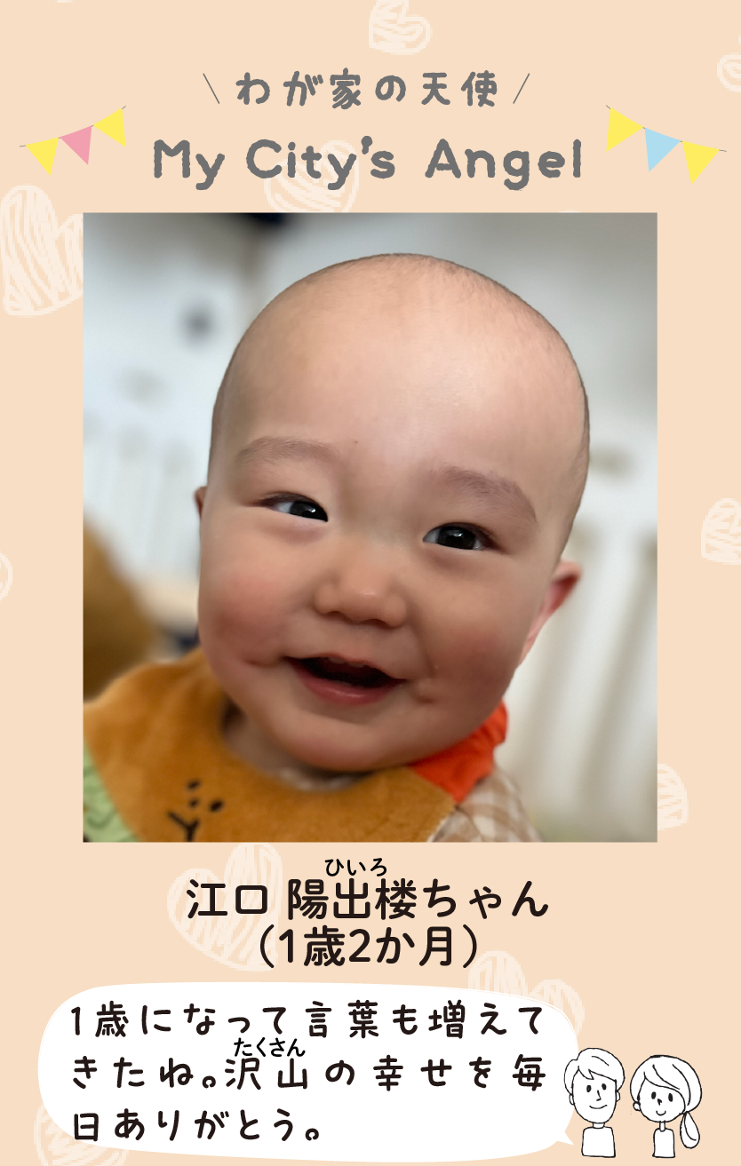 マイシティエンジェルわが家の天使。エグチヒイロちゃん（1歳2か月）コメント「1歳になって言葉も増えてきたね。沢山の幸せを毎日ありがとう。」