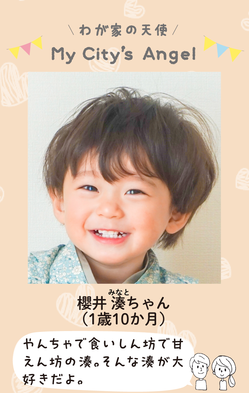 マイシティエンジェルわが家の天使。サクライミナトちゃん（1歳10か月）コメント「やんちゃで食いしん坊で甘えん坊の湊。そんな湊が大好きだよ。」