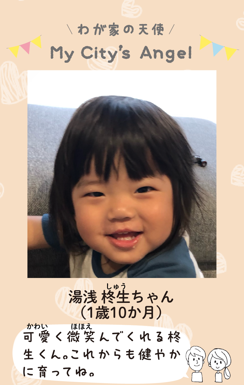 マイシティエンジェルわが家の天使。ユアサシュウちゃん（1歳10か月）コメント「可愛く微笑んでくれる柊生くん。これからも健やかに育ってね。」