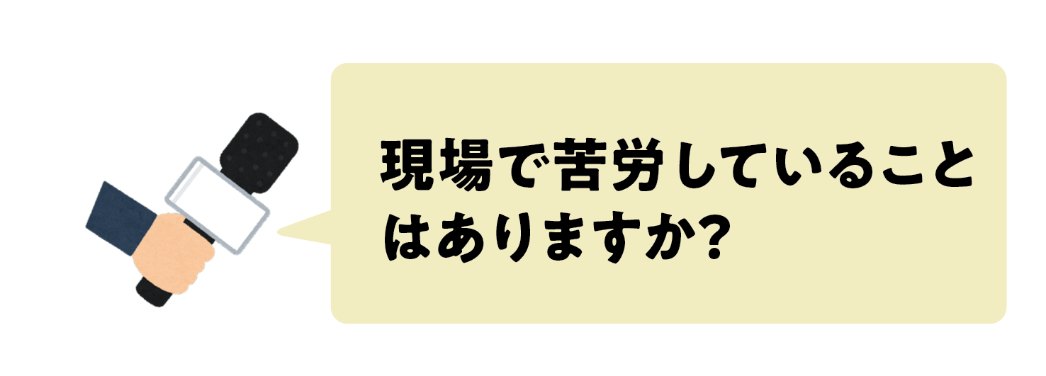 現場で苦労していることはありますか？