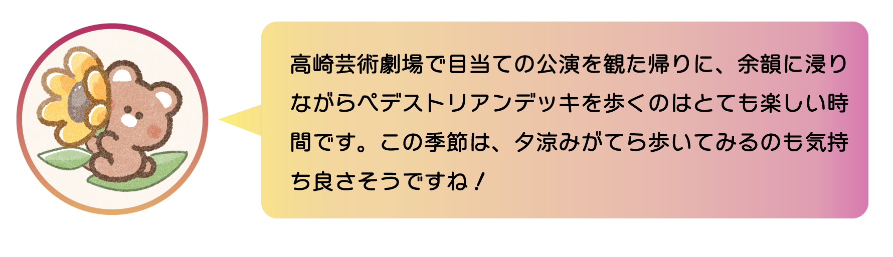 職員からのコメント。高崎芸術劇場で目当ての公演を観た帰りに、余韻に浸りながらペデストリアンデッキを歩くのはとても楽しい時間です。この季節は、夕涼みがてら歩いてみるのも気持ち良さそうですね。