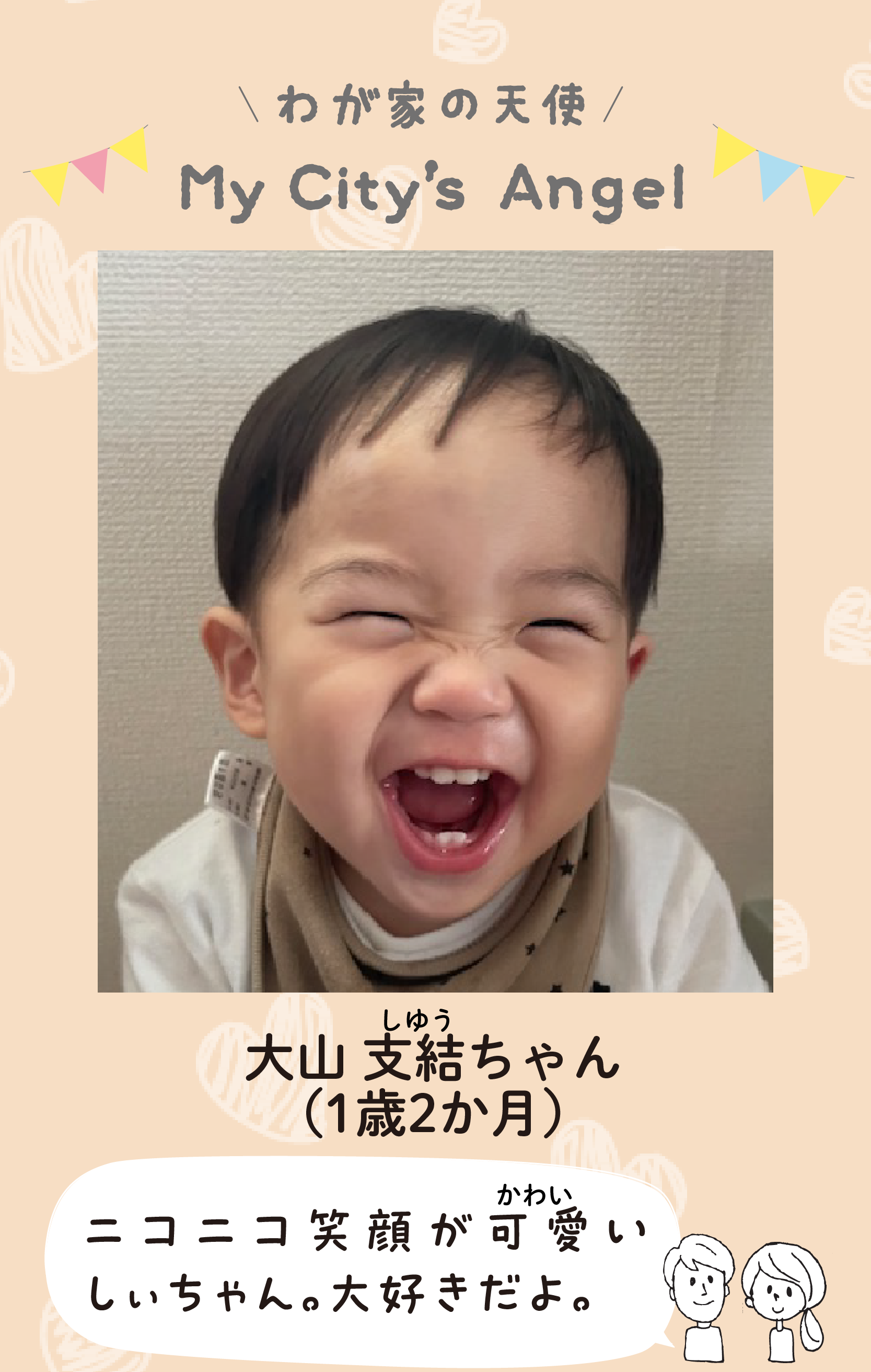 マイシティエンジェルわが家の天使。オオヤマシユウちゃん（1歳2か月）コメント「ニコニコ笑顔が可愛いしぃちゃん。大好きだよ。」
