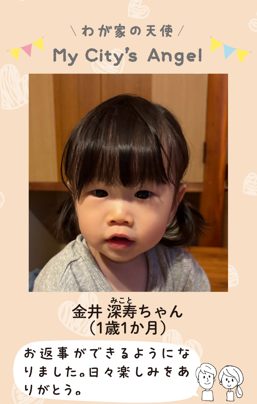 マイシティエンジェルわが家の天使。カナイミコトちゃん（1歳1か月）コメント「お返事ができるようになりました。日々楽しみをありがとう。」
