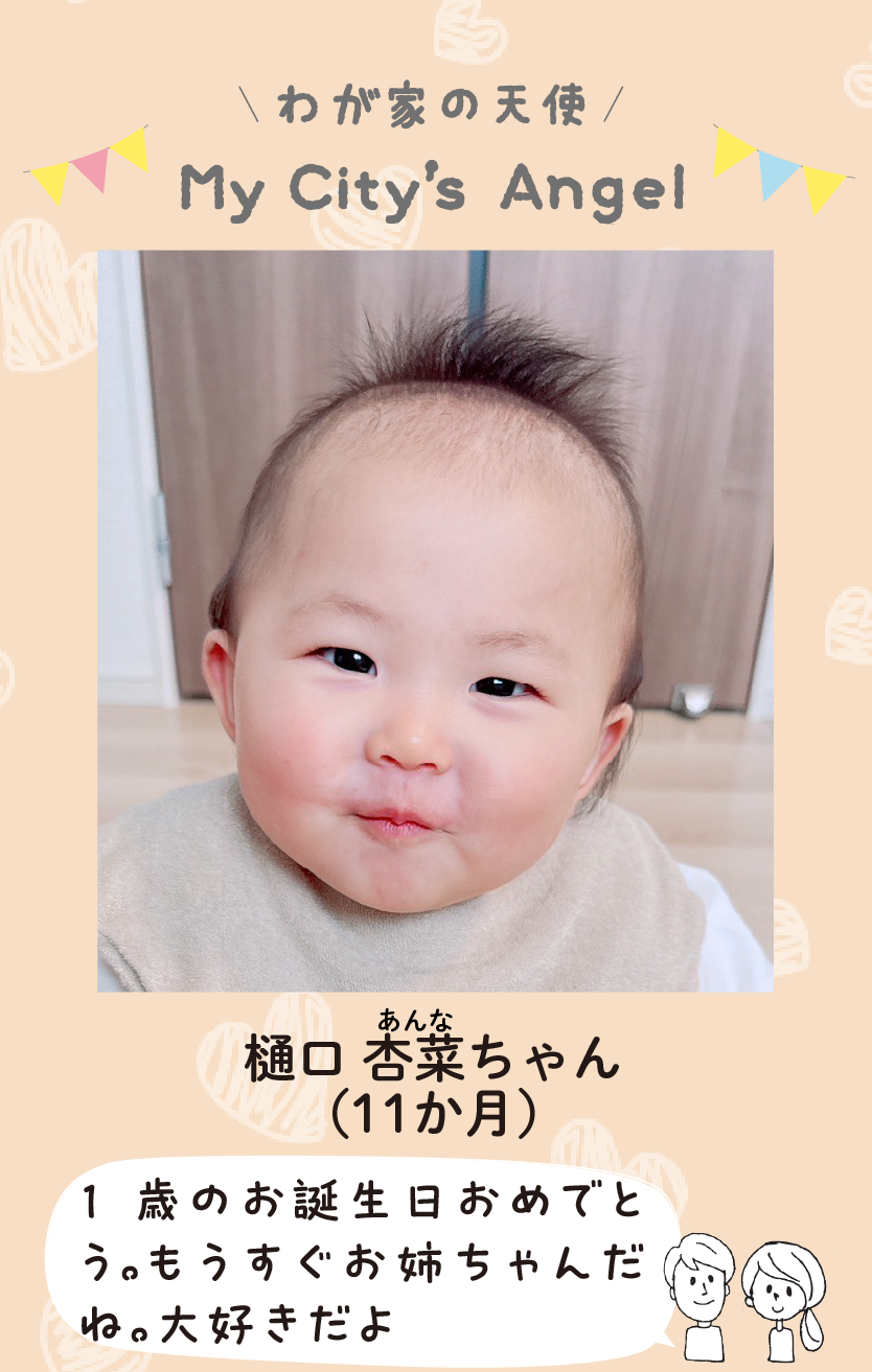 マイシティエンジェルわが家の天使。ヒグチアンナちゃん（11か月）コメント「1歳のお誕生日おめでとう。もうすぐお姉ちゃんだね。大好きだよ」