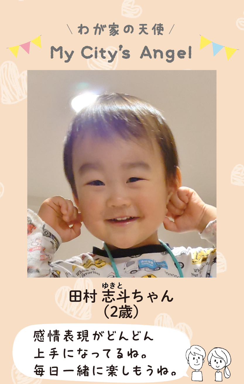 マイシティエンジェルわが家の天使。タムラユキトちゃん（2歳）コメント「感情表現がどんどん上手になってるね。毎日一緒に楽しもうね。」