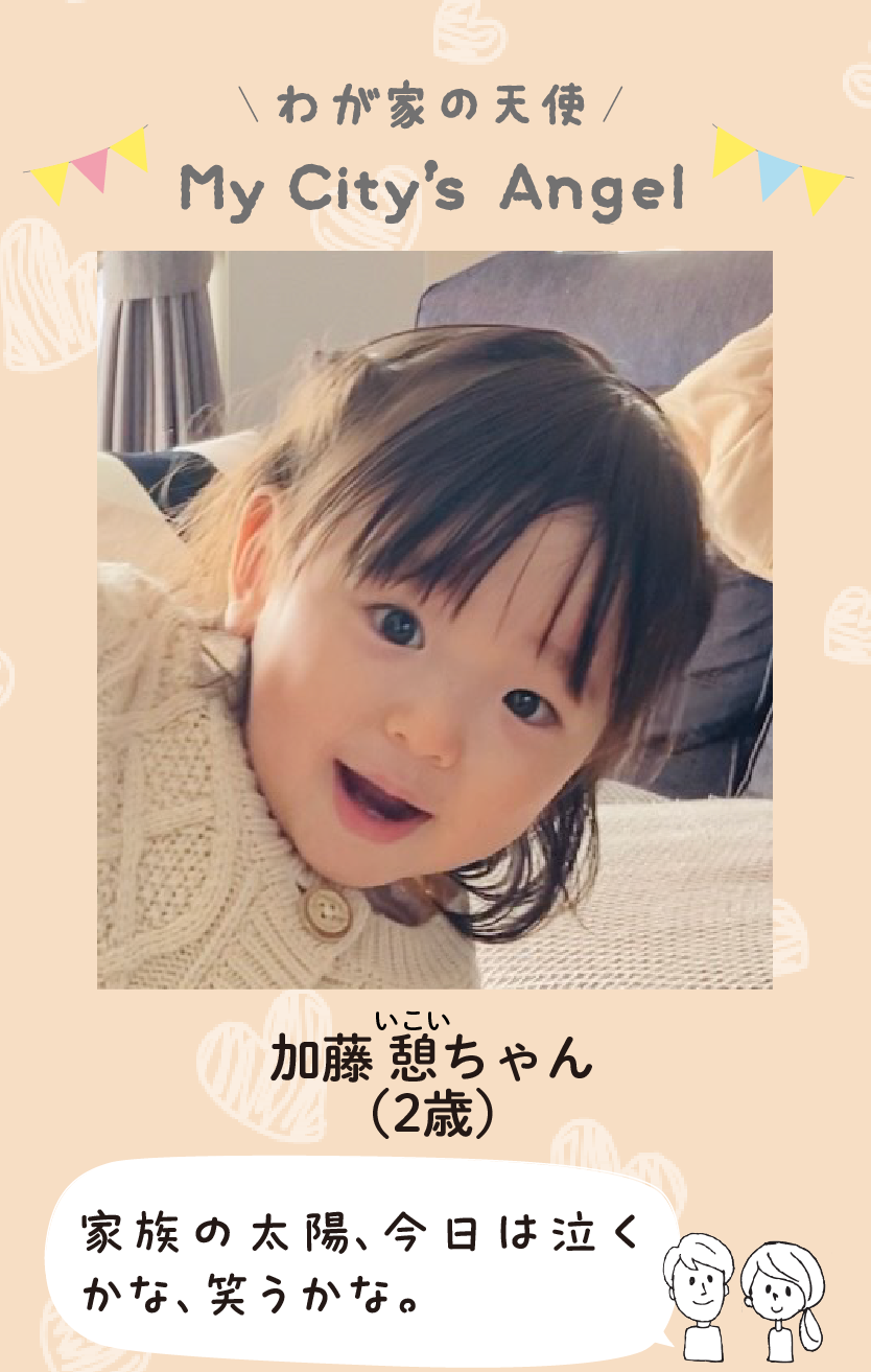 マイシティエンジェルわが家の天使。カトウイコイちゃん（2歳）コメント「家族の太陽、今日は泣くかな、笑うかな。」