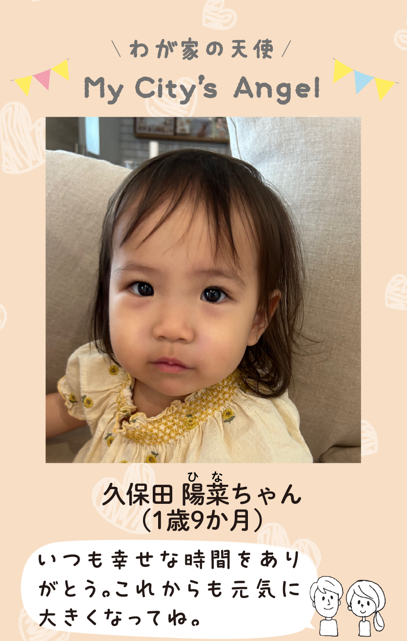 マイシティエンジェルわが家の天使。クボタヒナちゃん（1歳9か月）コメント「いつも幸せな時間をありがとう。これからも元気に大きくなってね。」