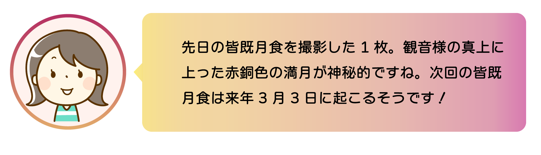 職員からのコメント。先日の皆既月食を撮影した1枚。観音様の真上に上った赤銅色の満月が神秘的ですね。次回の皆既月食は来年3月3日に起こるそうです。