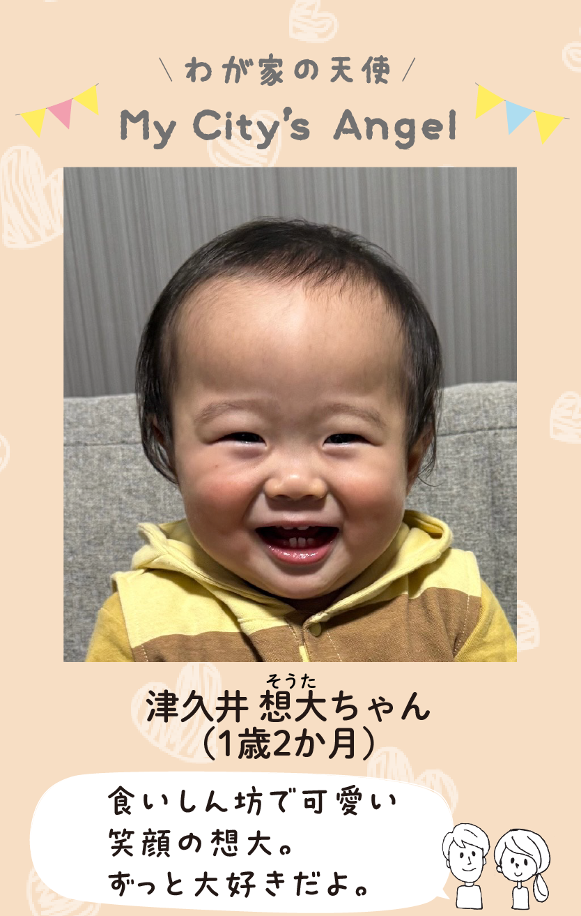 マイシティエンジェルわが家の天使。ツクイソウタちゃん（1歳2か月）コメント「食いしん坊で可愛い笑顔の想大。ずっと大好きだよ。」