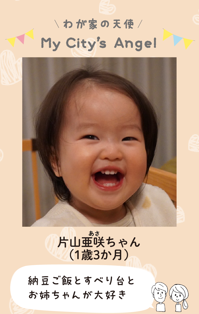 マイシティエンジェルわが家の天使。カタヤマアサちゃん（1歳3か月）コメント「納豆ご飯とすべり台とお姉ちゃんが大好き」