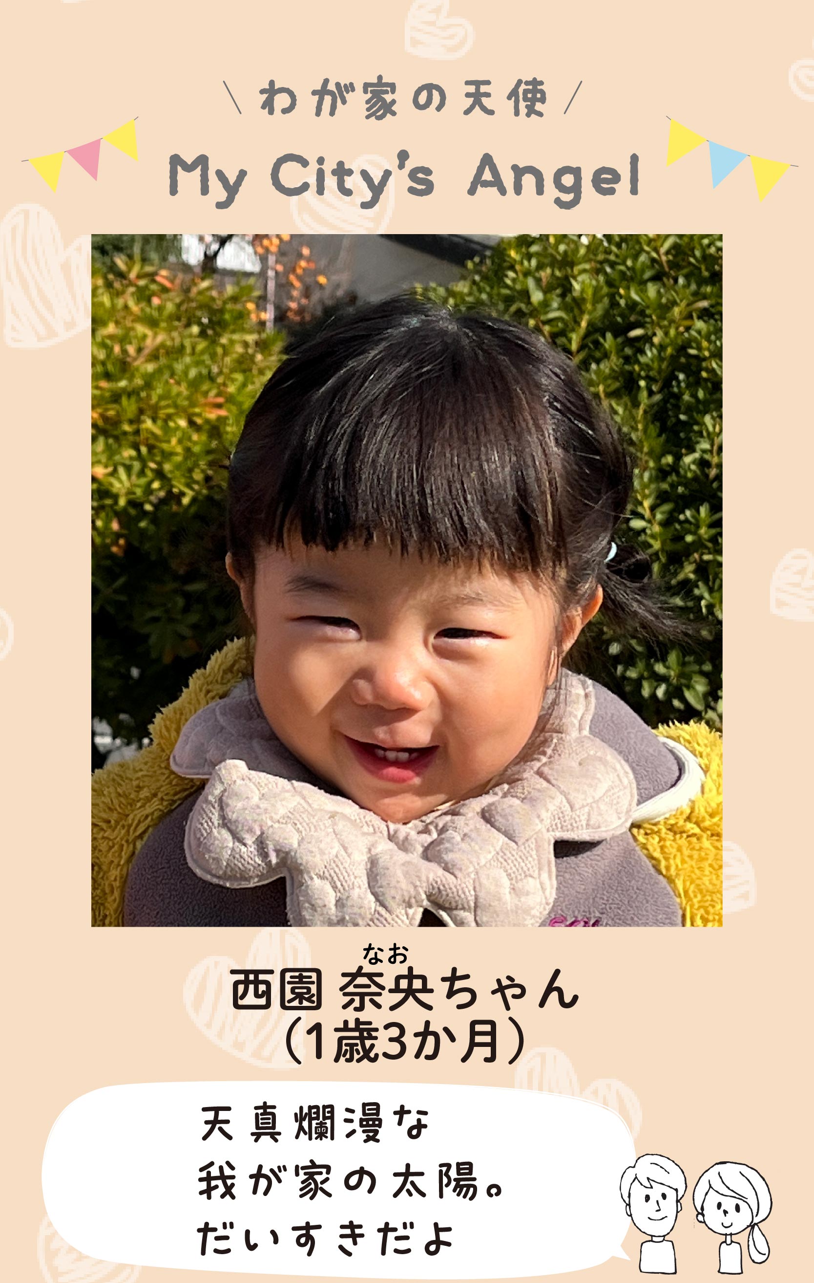 マイシティエンジェルわが家の天使。ニシゾノナオちゃん（1歳3か月）コメント「天真爛漫な我が家の太陽。だいすきだよ」