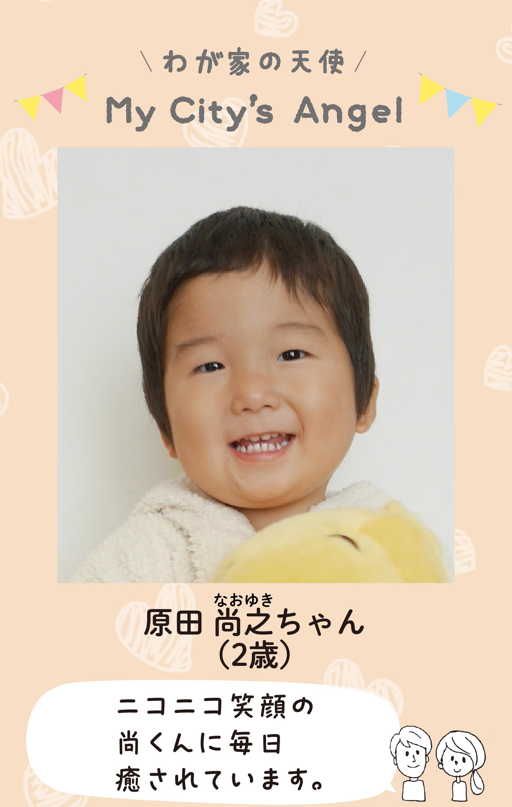 マイシティエンジェルわが家の天使。ハラダナオユキちゃん（2歳）コメント「ニコニコ笑顔の尚くんに毎日癒されています。」