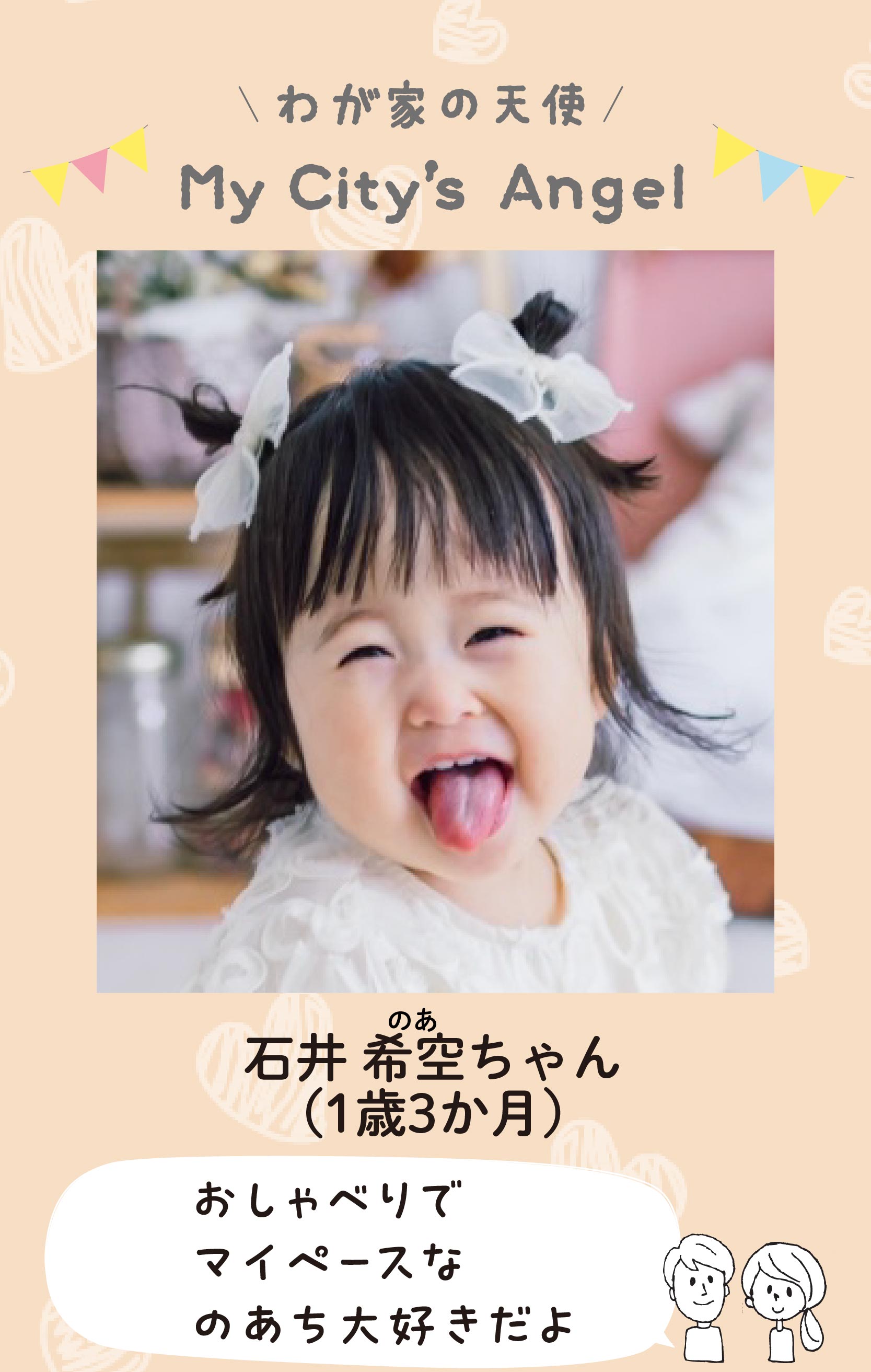 マイシティエンジェルわが家の天使。イシイノアちゃん（1歳3か月）コメント「おしゃべりでマイペースなのあち大好きだよ」