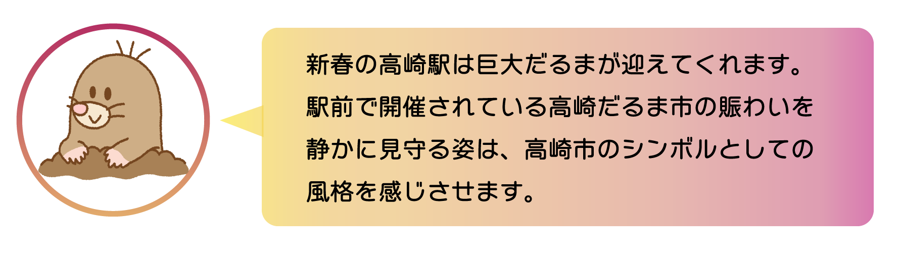 職員からのコメント。新春の高崎駅は巨大だるまが迎えてくれます。駅前で開催されている高崎だるま市の賑わいを静かに見守る姿は、高崎市のシンボルとしての風格を感じさせます。