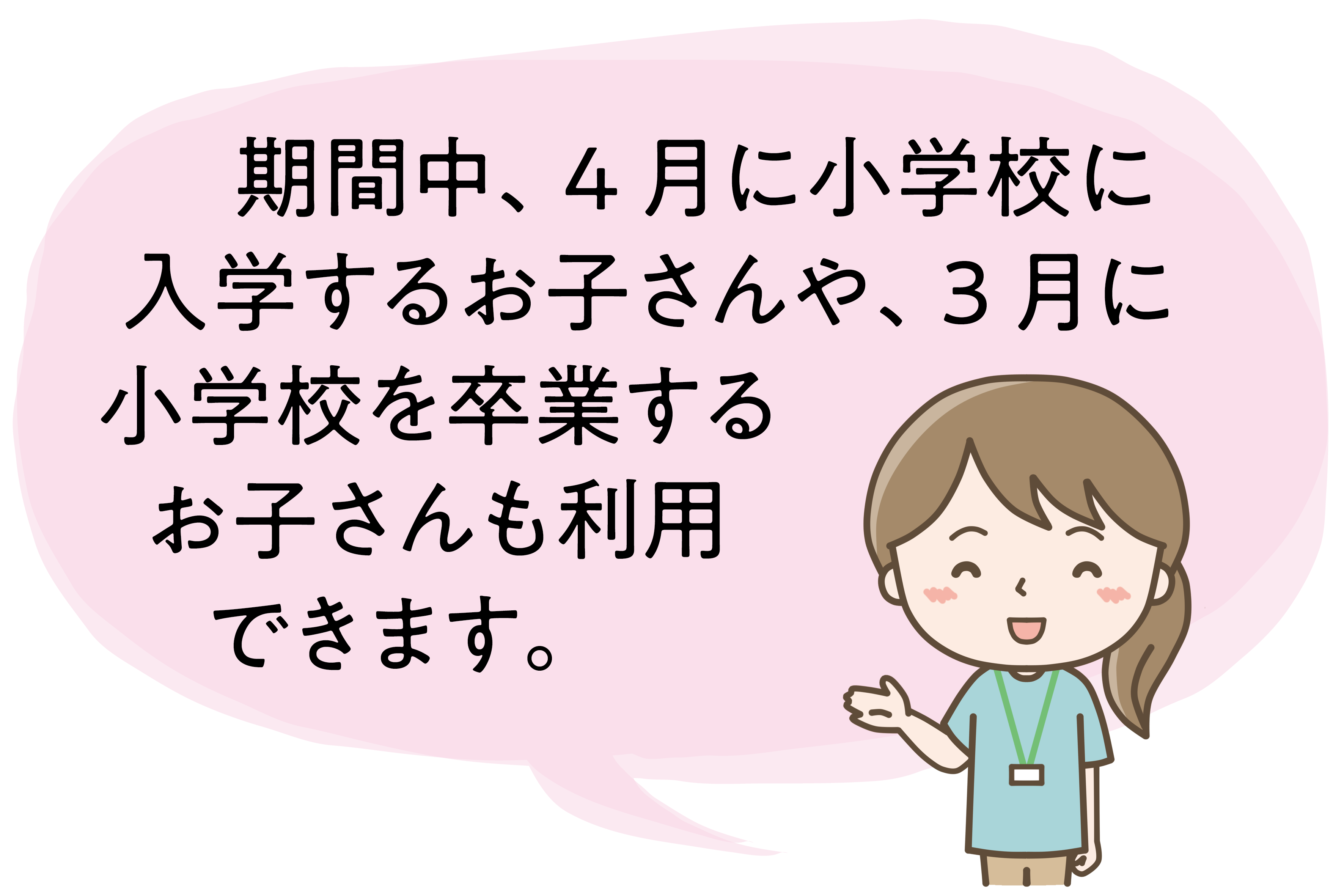 期間中、4月に小学校に入学するお子さんや、3月に小学校を卒業するお子さんも利用できます。