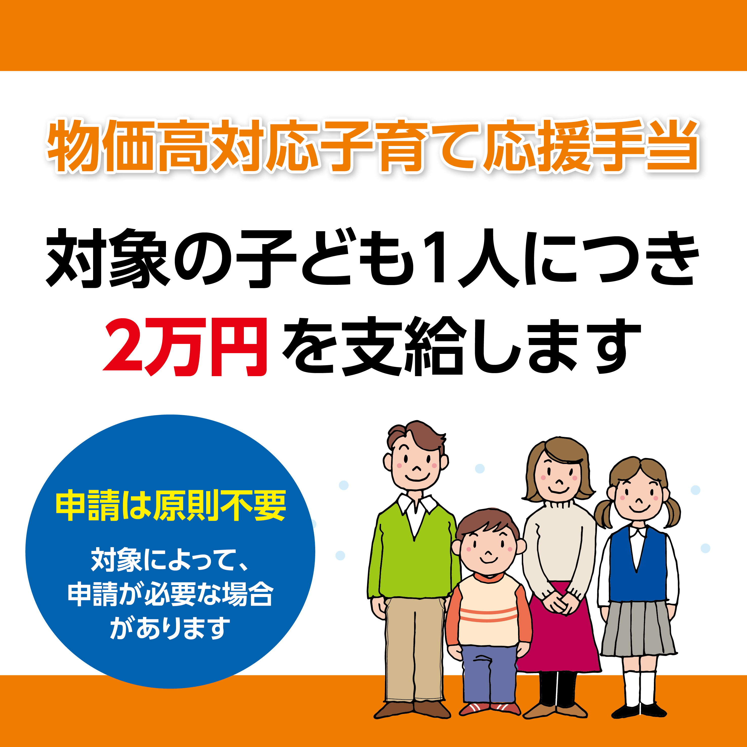 物価高対応子育て応援手当　対象の子ども1人につき2万円を支給します。申請は原則不要。対象によって、申請が必要な場合があります