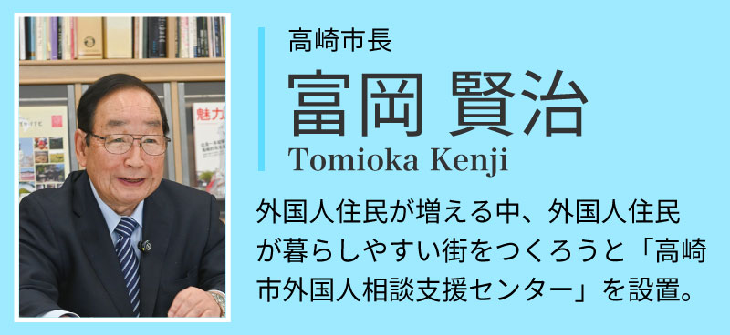 高崎市長富岡賢治。外国人住民が増える中、外国人住民が暮らしやすい街を作ろうと「高崎市外国人相談支援センタ」を設置。
