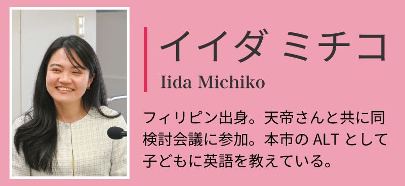 イイダミチコ。フィリピン出身。天帝さんと共に同検討会議に参加。本市のALTとして子供に英語を教えている。