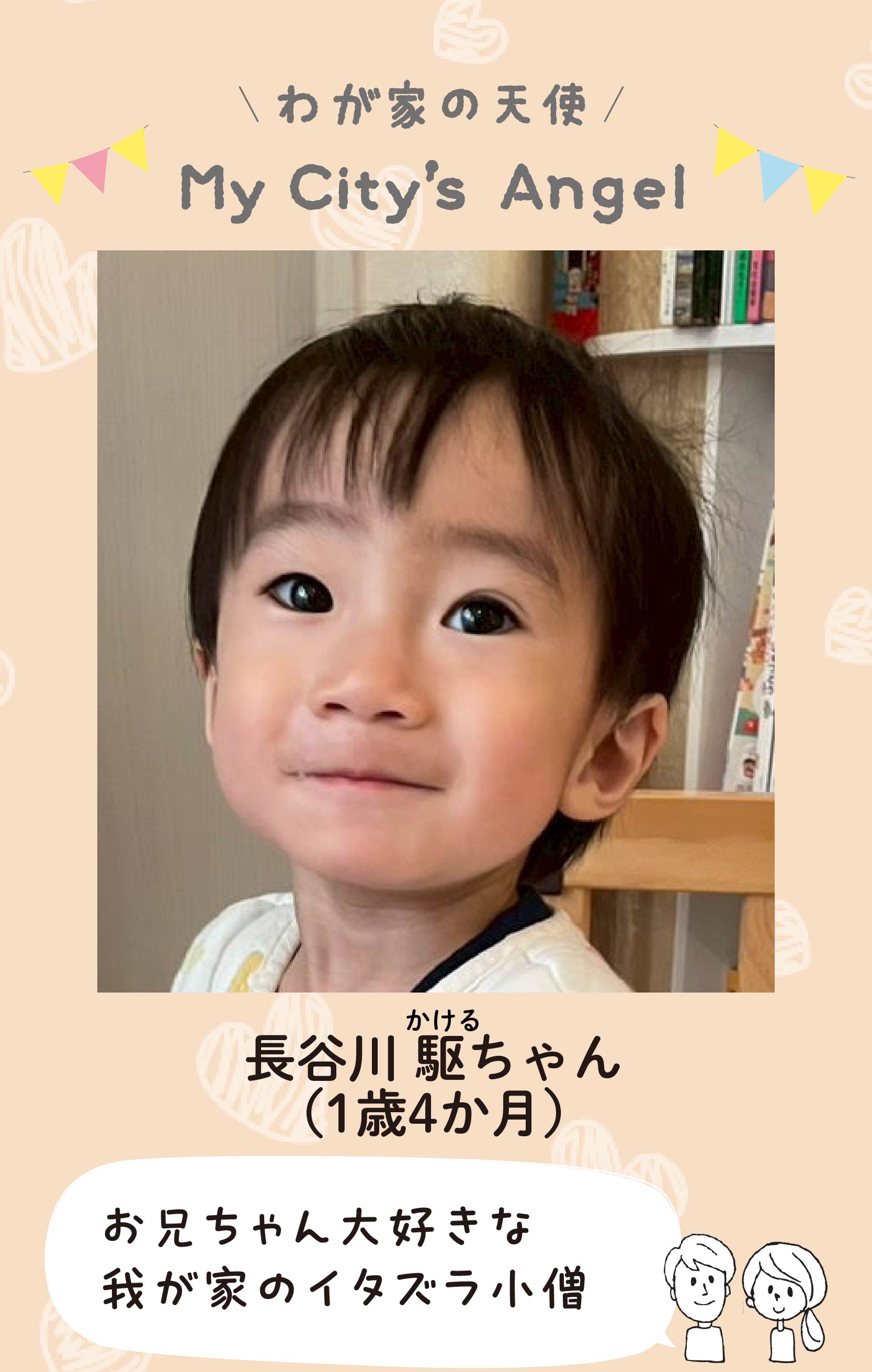 マイシティエンジェルわが家の天使。ハセガワカケルちゃん（1歳4か月）コメント「お兄ちゃん大好きな我が家のイタズラ小僧」