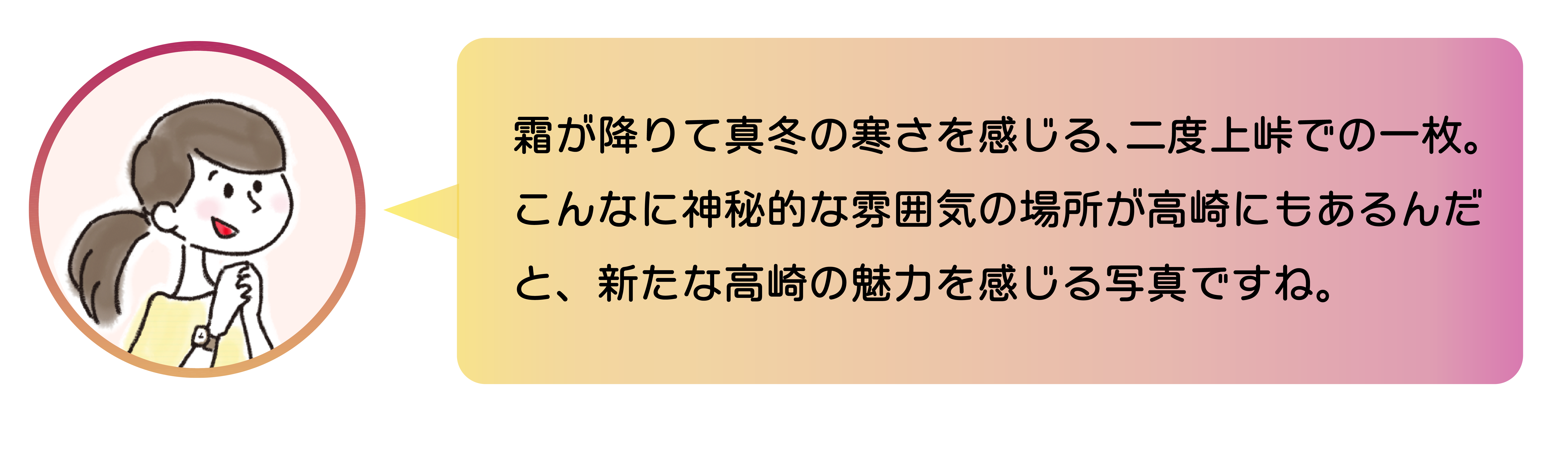 職員からのコメント。霜が降りて真冬の寒さを感じる、二度上峠での一枚。こんなに神秘的な雰囲気の場所が高崎にもあるんだと、新たな高崎の魅力を感じる写真ですね。