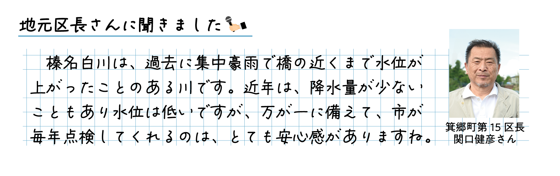 地元区長さんに聞きました。榛名白川は、過去に集中豪雨で橋の近くまで水位が上がったことのある川です。近年は、降水量が少ないこともあり水位は低いですが、万が一に備えて、市が毎年点検してくれえるのは、とても安心感がありますね。